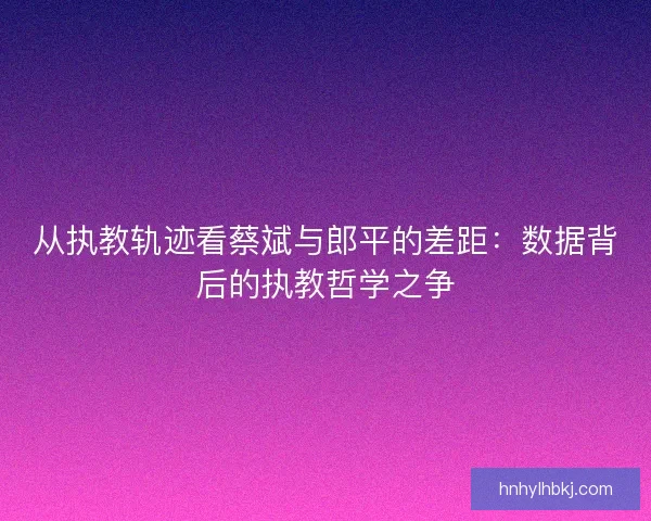 从执教轨迹看蔡斌与郎平的差距：数据背后的执教哲学之争