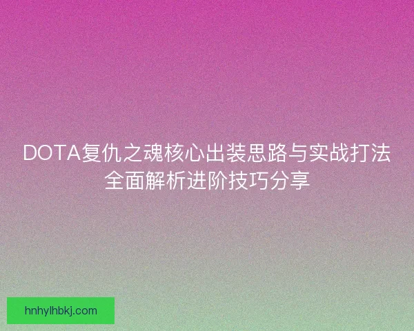 DOTA复仇之魂核心出装思路与实战打法全面解析进阶技巧分享